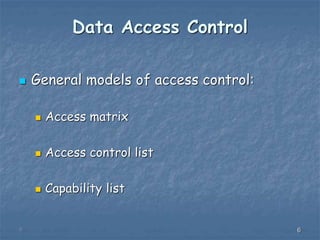 666
Data Access Control
 General models of access control:
 Access matrix
 Access control list
 Capability list
 