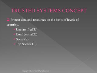  Protect data and resources on the basis of levels of
security.
Unclassified(U)
Confidential(C)
Secret(S)
Top Secret(TS)
Created by Sumita Das
 