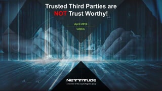 Trusted Third Parties are
NOT Trust Worthy!
April 2019
GISEC
 
