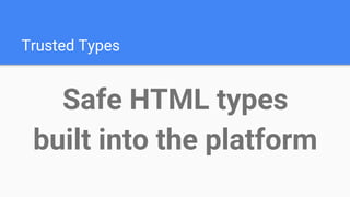 Trusted Types
Safe HTML types
built into the platform
 