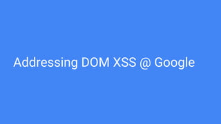 Addressing DOM XSS @ Google
 