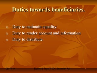 05/14/14 Equity & Trust II (Dr. Zuraidah Ali)
Duties towards beneficiaries.Duties towards beneficiaries.
1)1) Duty to maintain equalityDuty to maintain equality
2)2) Duty to render account and informationDuty to render account and information
3)3) Duty to distributeDuty to distribute
 