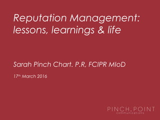 Sarah Pinch Chart. P.R, FCIPR MIoD
17th
March 2016
Reputation Management:
lessons, learnings & life
 