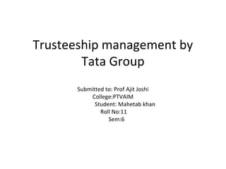 Trusteeship management by
Tata Group
Mahetab khan
 