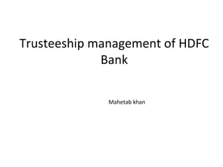 Trusteeship management of HDFC
Bank
Mahetab khan
 