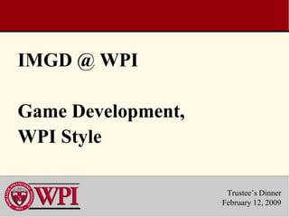 IMGD @ WPI

Game Development,
WPI Style

                     Trustee’s Dinner
                    February 12, 2009
 