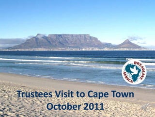 Trustees’ Visit



Cape Town 
October 2011
Trustees Visit to Cape Town
       October 2011
 