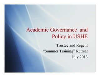 Academic Governance and
Policy in USHE
Academic Governance and
Policy in USHE
Trustee and Regent
“Summer Training” Retreat
July 2013
Trustee and Regent
“Summer Training” Retreat
July 2013
 