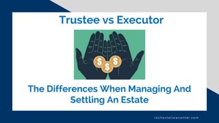 Trustee vs Executor
r och ester la wcen ter.com
The Differences When Managing And
Settling An Estate
 