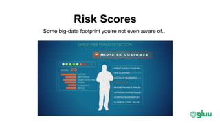 Risk Scores
Some big-data footprint you’re not even aware of..
 