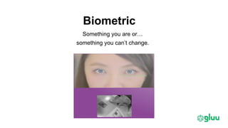 Biometric
Something you are or…
something you can’t change.
 