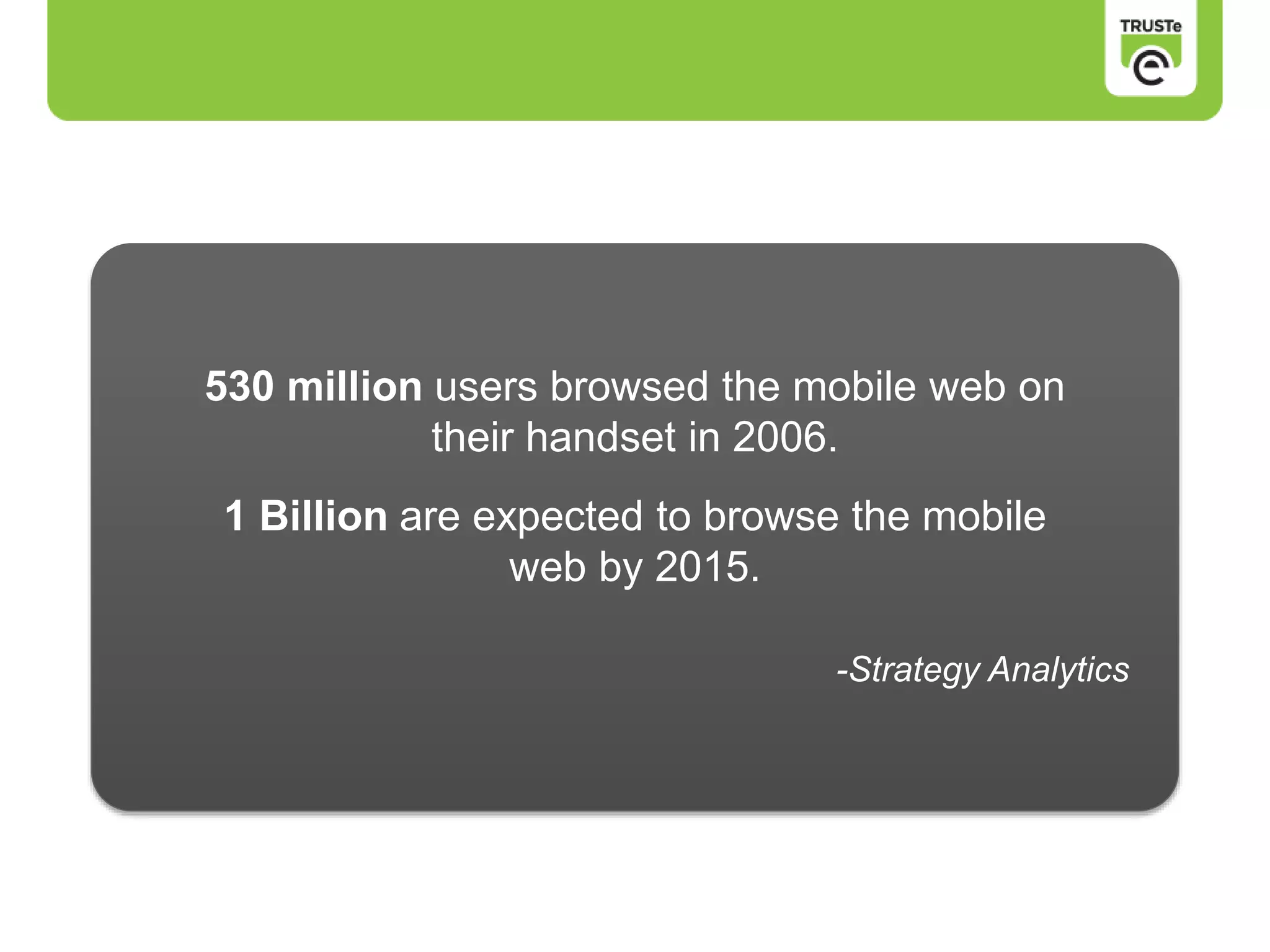 530 million users browsed the mobile web on
their handset in 2006.
1 Billion are expected to browse the mobile
web by 2015.
-Strategy Analytics
 