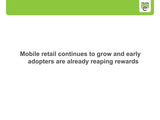 Mobile retail continues to grow and early
adopters are already reaping rewards
 
