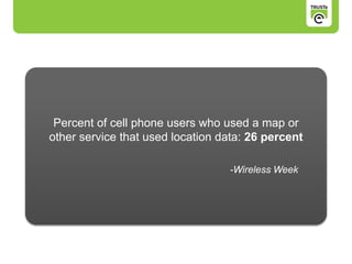 Percent of cell phone users who used a map or
other service that used location data: 26 percent
-Wireless Week
 