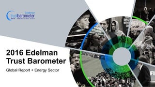Global Report + Energy Sector
2016 Edelman
Trust Barometer
 