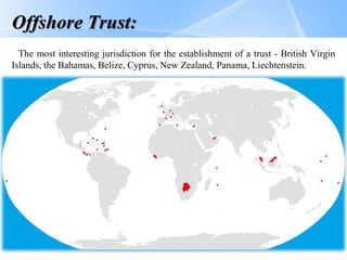 Page  14
Offshore Trust:
The most interesting jurisdiction for the establishment of a trust - British Virgin
Islands, the Bahamas, Belize, Cyprus, New Zealand, Panama, Liechtenstein.
 
