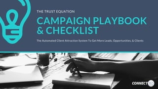 CAMPAIGN PLAYBOOK
& CHECKLIST
The Automated Client Attraction System To Get More Leads, Opportunities, & Clients
THE TRUST EQUATION
 
