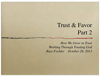 Trust & Favor
Part 2
How We Grow in Trust
Working Through Trusting God
Russ Fochler October 26, 2013

 