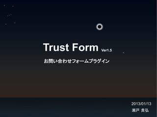 Trust Form   Ver1.5


お問い合わせフォームプラグイン




                      2013/01/13
                      瀬戸 貴弘
 