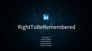 RightToBeRemembered
Members:
Harish Ankam
Venkatesh Iyer
Aditya Kulkarni
Priyanka Gupta
 
