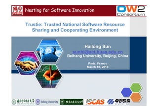 Nesting for Software Innovation


Trustie: Trusted National Software Resource
   Sharing and Cooperating Environment


                          Hailong Sun
                     sunhl@act.buaa.edu.cn
                  Beihang University, Beijing, China
                             Paris, France
                             March 18, 2010
 