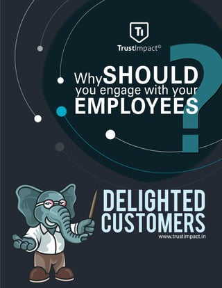 WhySHOULD
EMPLOYEES
you engage with your
www.trustimpact.in
Customers
Delighted
 