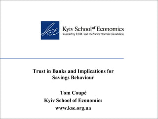 Trust in Banks and Implications for
         Savings Behaviour

          Tom Coupé
    Kyiv School of Economics
        www.kse.org.ua
 