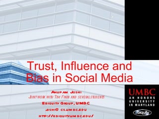 Trust, Influence and Bias in Social Media Anupam Joshi Joint work with Tim Finin and several students Ebiquity Group, UMBC [email_address] http://ebiquity.umbc.edu/ 