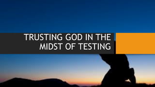 TRUSTING GOD IN THE
MIDST OF TESTING
 