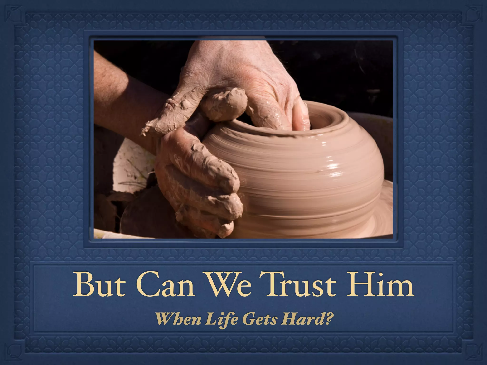 But Can We Trust Him
When Life Gets Hard?
 
