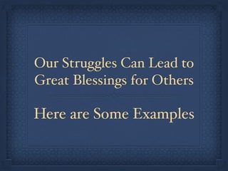 Our Struggles Can Lead to
Great Blessings for Others
Here are Some Examples
 