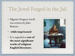 The Jewel Forged in the Jail
Pilgrim's Progress (1678)
was written by John
Bunyan…
while imprisoned
It is regarded as one of
the most signiﬁcant
works of religious
English literature.
 