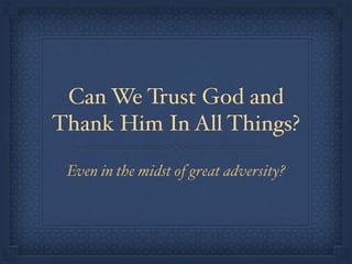 Can We Trust God and
Thank Him In All Things?
Even in the midst of great adversity?
 