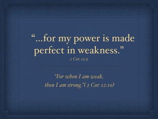  “…for my power is made
perfect in weakness."
2 Cor. 12:9
“For when I am weak,
then I am strong.”( 2 Cor. 12:10)
 