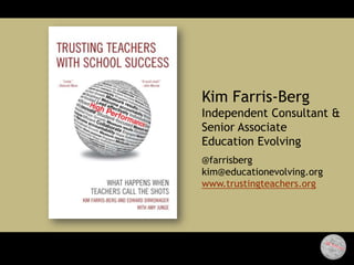 Kim Farris-Berg
Independent Consultant &
Senior Associate
Education Evolving
@farrisberg
kim@educationevolving.org
www.trustingteachers.org
 