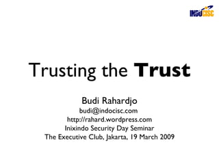 Trusting the  Trust Budi Rahardjo budi@indocisc.com  http://rahard.wordpress.com Inixindo Security Day Seminar The Executive Club, Jakarta, 19 March 2009 