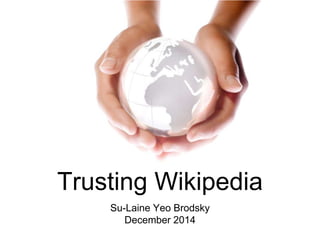 Trusting Wikipedia
Su-Laine Yeo Brodsky
December 2014
 