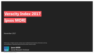 © 2017 Ipsos. All rights reserved. Contains Ipsos' Confidential and Proprietary information and may
not be disclosed or reproduced without the prior written consent of Ipsos.
1Veracity Index 2017 | November 2017 | Version 1 |
November 2017
Ipsos MORI
Veracity Index 2017
 
