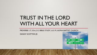 TRUST IN THE LORD
WITH ALLYOUR HEART
PROVERBS 1:7, 3:5-6, 21:2 BIBLE STUDY | 6.5.19 | ALPHA BAPTIST CHURCH
DANNY SCOTTON JR
 
