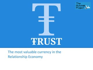 TRUST
The most valuable currency in the
Relationship Economy
 