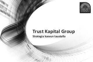 Trust Kapital Group
Strategia kasvun taustalla
 