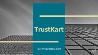 TrustKart
Faster Secured Loans
1
 