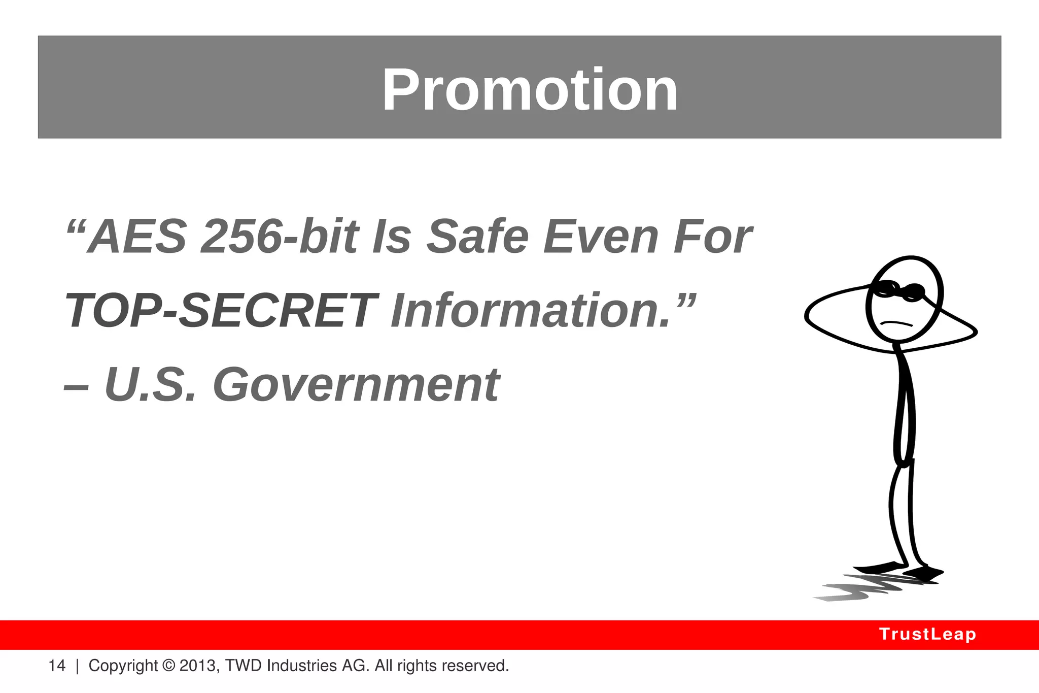 “Cryptosystem failure is orders 
of magnitude below any other 
risk.” 
– Peter Gutmann 
14 | Copyright © 2013, TWD Industries AG. All rights reserved. 
TrustLeap 
Promotion 
 