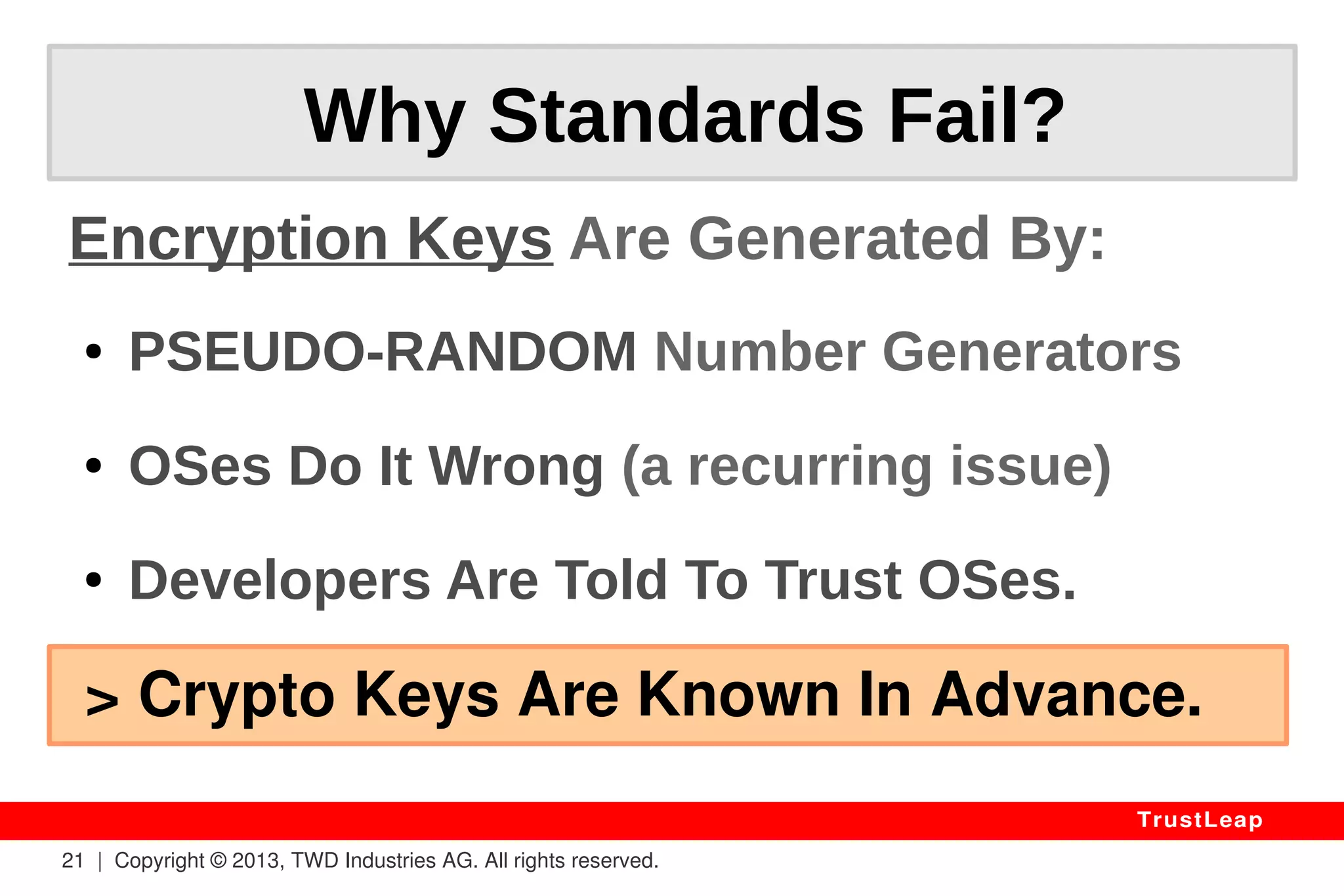 Reality 
21 | Copyright © 2013, TWD Industries AG. All rights reserved. 
TrustLeap 
2012 - AES standard 
“OpenSSL Uses AES 
Tables For Speed, 
Leaking Many Key Bits” 
– Fraunhofer Research 
 