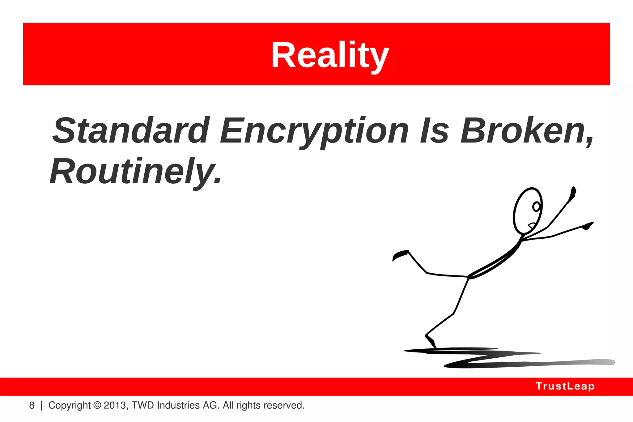 Reality 
8 | Copyright © 2013, TWD Industries AG. All rights reserved. 
TrustLeap 
2011 – GPRS / Web - Mail 
wireless standard 
Spy, Trace and Impersonate 
Billion of Mobile Phone Users. 
– Karsten Nohl 
 
