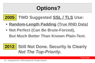 Reality 
23 | Copyright © 2013, TWD Industries AG. All rights reserved. 
TrustLeap 
2012 – RSA SecurID 
“It Takes 13 Minutes To Extract 
A Secret Key From AES-based 
RSA SecurID 800 Dongles” 
– INRIA 
 