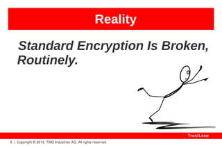 Reality 
8 | Copyright © 2013, TWD Industries AG. All rights reserved. 
TrustLeap 
2011 – GPRS / Web - Mail 
wireless standard 
Spy, Trace and Impersonate 
Billion of Mobile Phone Users. 
– Karsten Nohl 
 