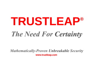 TRUSTLEAP 
® 
The Need For Certainty 
Mathematically-Proven Unbreakable Security 
www.trustleap.com 
 