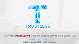 Rufo Guerreschi | CEO – rufo@trustless.ai
Delivering unimagined freedom and security to your digital life
W W W . T R U S T L E S S . A I
 