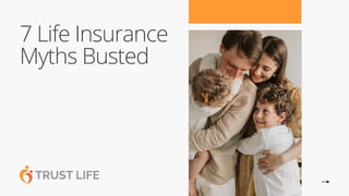 7 Life Insurance
Myths Busted
 